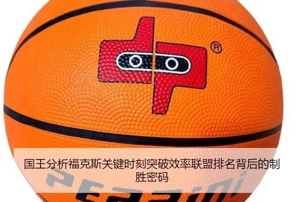 国王分析福克斯关键时刻突破效率联盟排名背后的制胜密码
