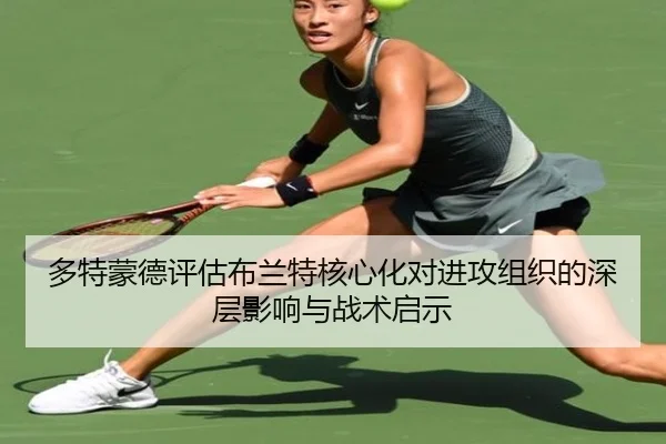 多特蒙德评估布兰特核心化对进攻组织的深层影响与战术启示