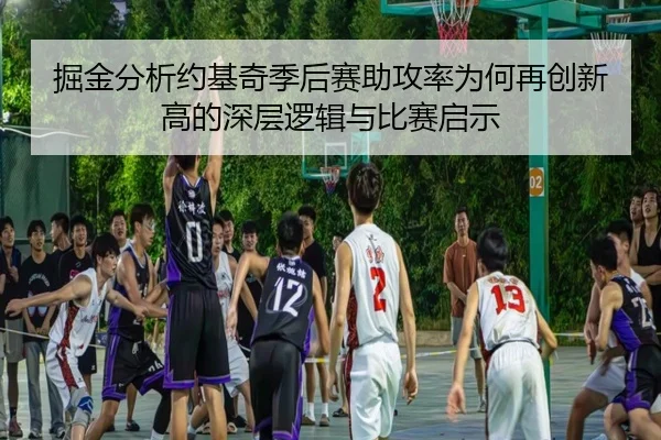 掘金分析约基奇季后赛助攻率为何再创新高的深层逻辑与比赛启示