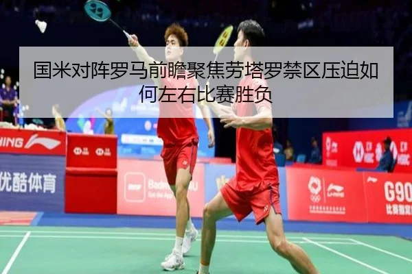 国米对阵罗马前瞻聚焦劳塔罗禁区压迫如何左右比赛胜负